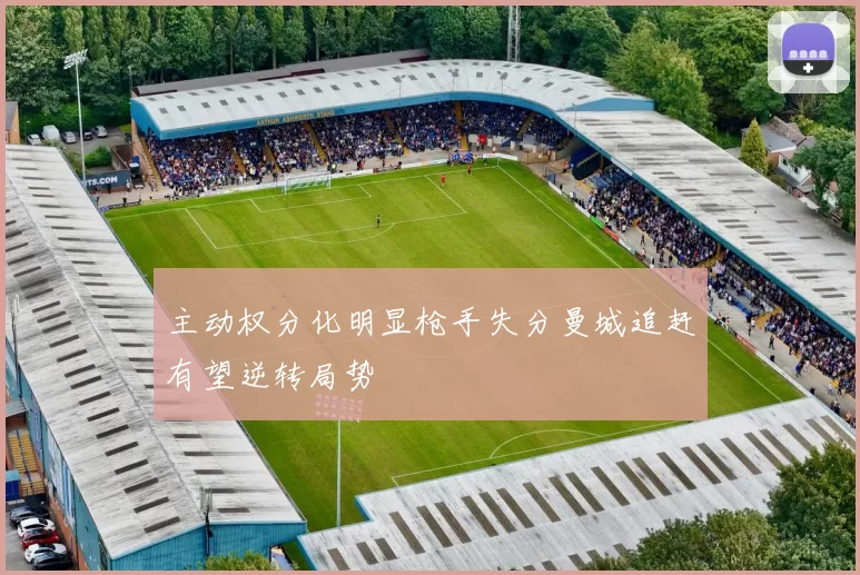 主动权分化明显枪手失分曼城追赶有望逆转局势