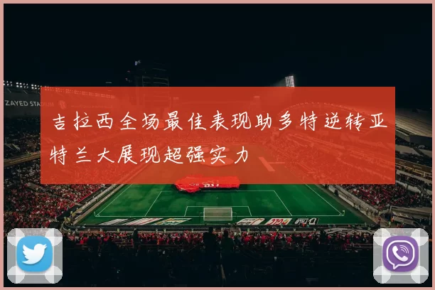吉拉西全场最佳表现助多特逆转亚特兰大展现超强实力