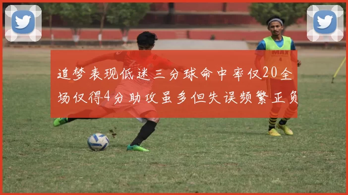 追梦表现低迷三分球命中率仅20全场仅得4分助攻虽多但失误频繁正负值惨淡