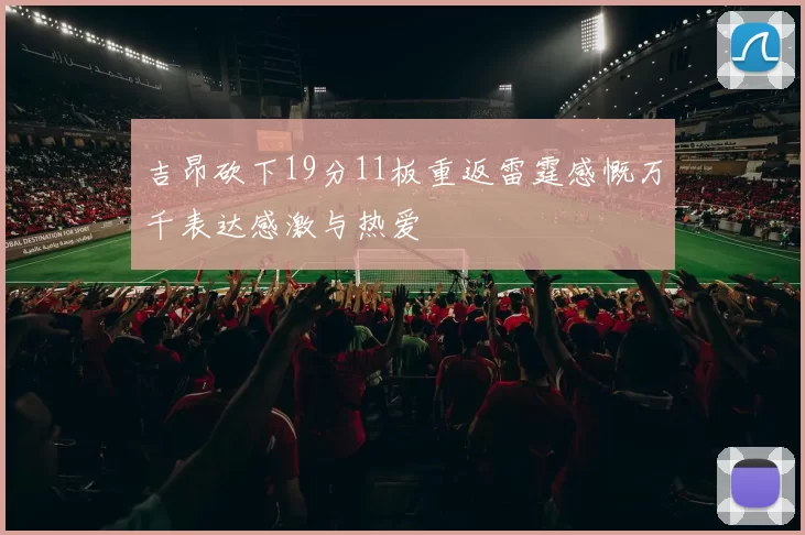 吉昂砍下19分11板重返雷霆感慨万千表达感激与热爱