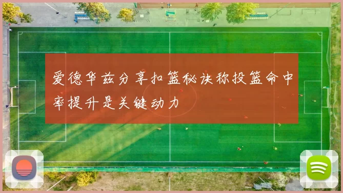 爱德华兹分享扣篮秘诀称投篮命中率提升是关键动力