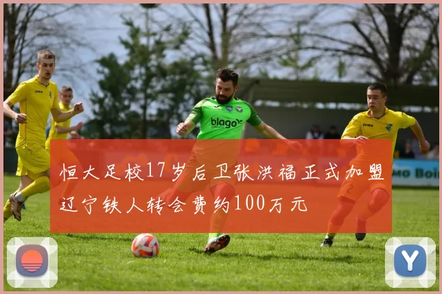恒大足校17岁后卫张洪福正式加盟辽宁铁人转会费约100万元