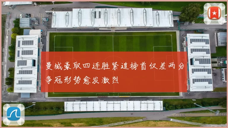 曼城豪取四连胜紧追榜首仅差两分争冠形势愈发激烈