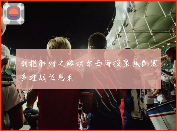 剑指胜利之路切尔西海报聚焦凯塞多迎战伯恩利