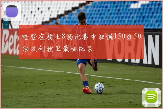 哈登在骑士8场比赛中狂揽150分50助攻创控卫最快纪录