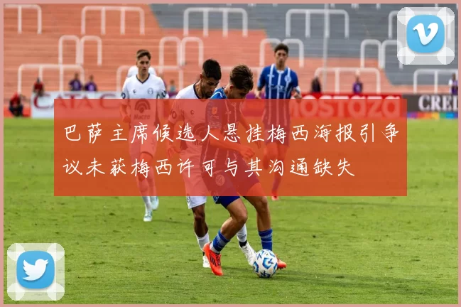 巴萨主席候选人悬挂梅西海报引争议未获梅西许可与其沟通缺失
