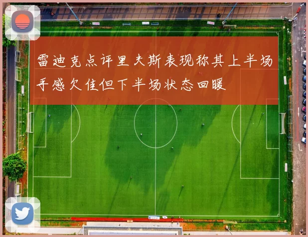雷迪克点评里夫斯表现称其上半场手感欠佳但下半场状态回暖