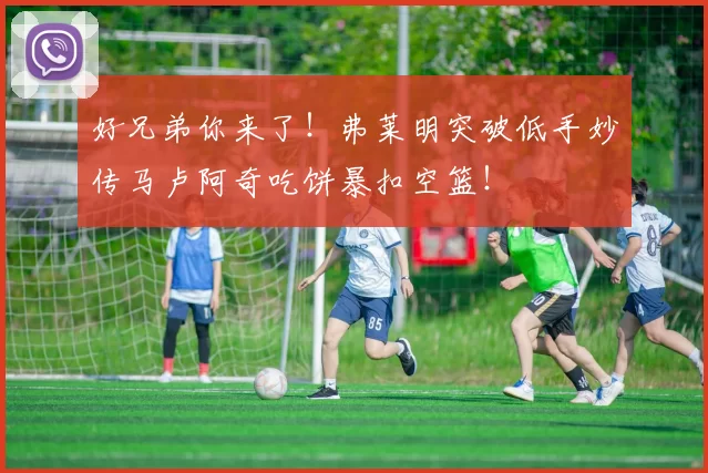 好兄弟你来了！弗莱明突破低手妙传马卢阿奇吃饼暴扣空篮！