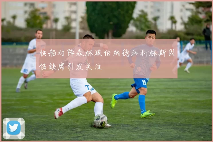 快船对阵森林狼伦纳德和科林斯因伤缺席引发关注